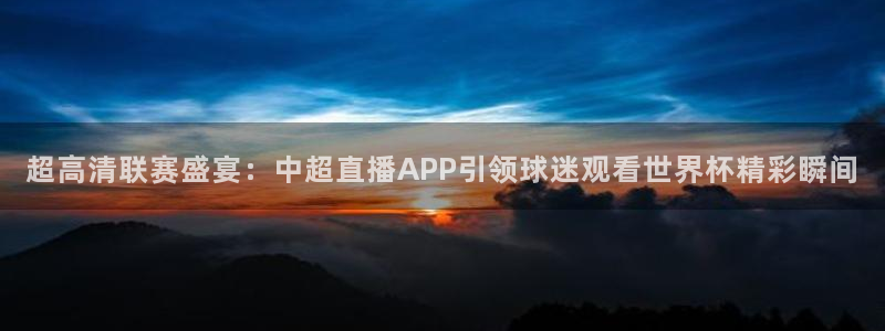 蜘蛛直播nba免费观看篮球：超高清联赛盛宴：中超直播APP引领球迷观看世界杯精彩瞬间
